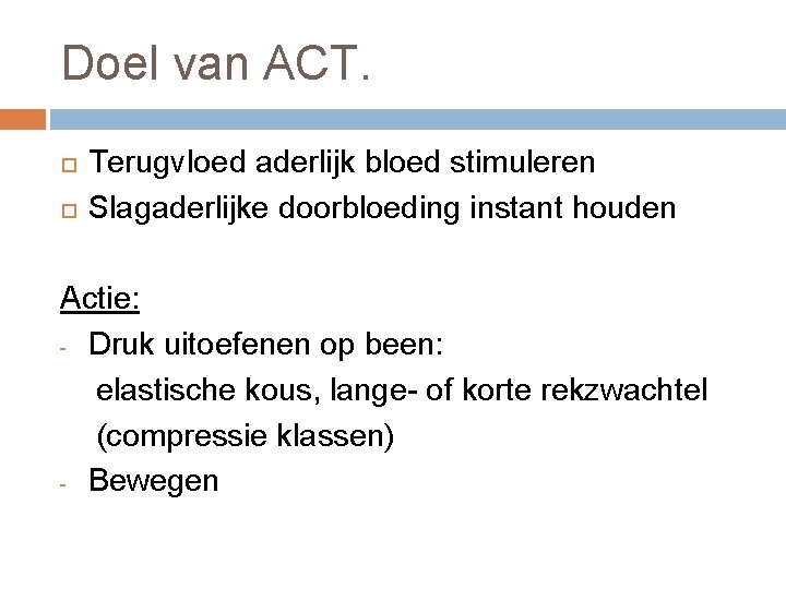 Doel van ACT. Terugvloed aderlijk bloed stimuleren Slagaderlijke doorbloeding instant houden Actie: - Druk