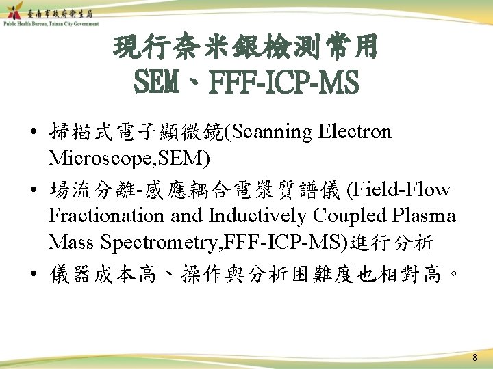 現行奈米銀檢測常用 SEM、FFF-ICP-MS • 掃描式電子顯微鏡(Scanning Electron Microscope, SEM) • 場流分離-感應耦合電漿質譜儀 (Field-Flow Fractionation and Inductively Coupled