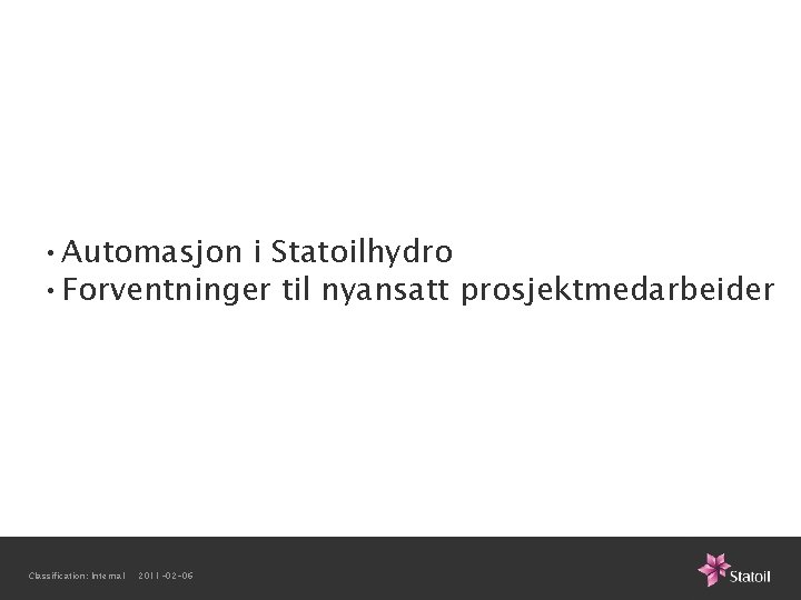  • Automasjon i Statoilhydro • Forventninger til nyansatt prosjektmedarbeider Classification: Internal 2011 -02