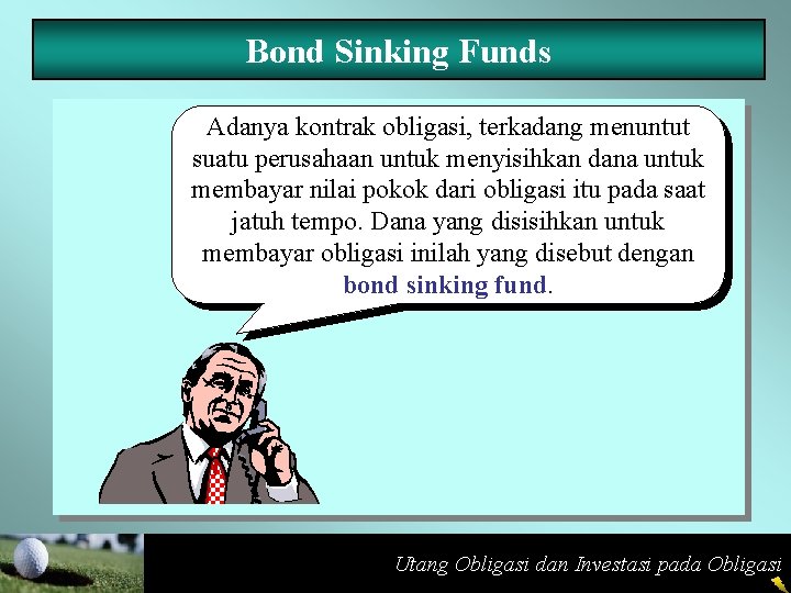 Bond Sinking Funds Adanya kontrak obligasi, terkadang menuntut suatu perusahaan untuk menyisihkan dana untuk