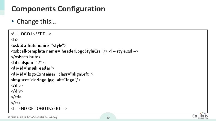 Components Configuration • Change this… <!-- LOGO INSERT --> <tr> <xsl: attribute name="style"> <xsl: