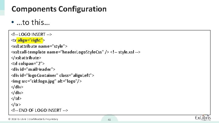 Components Configuration • …to this… <!-- LOGO INSERT --> <tr align="right"> <xsl: attribute name="style">