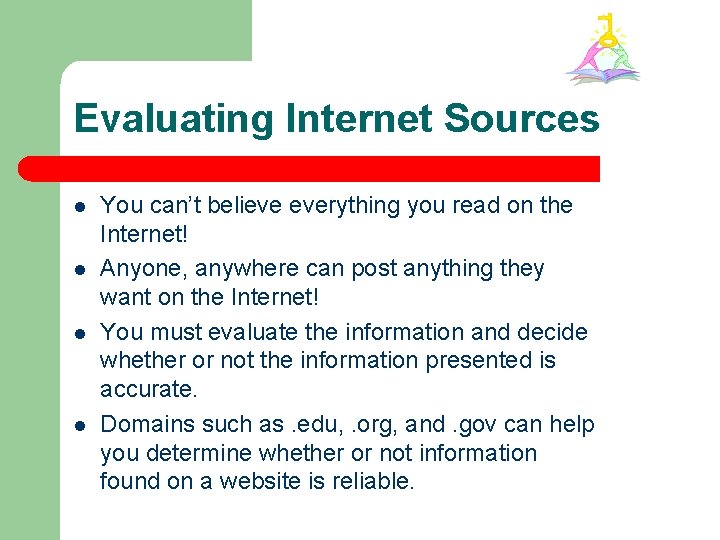 Evaluating Internet Sources l l You can’t believe everything you read on the Internet!
