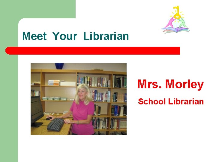 Meet Your Librarian Mrs. Morley School Librarian 