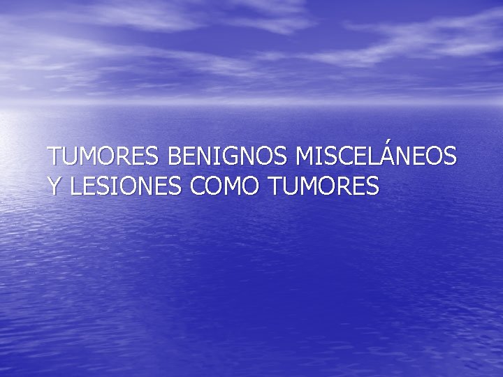 TUMORES BENIGNOS MISCELÁNEOS Y LESIONES COMO TUMORES 