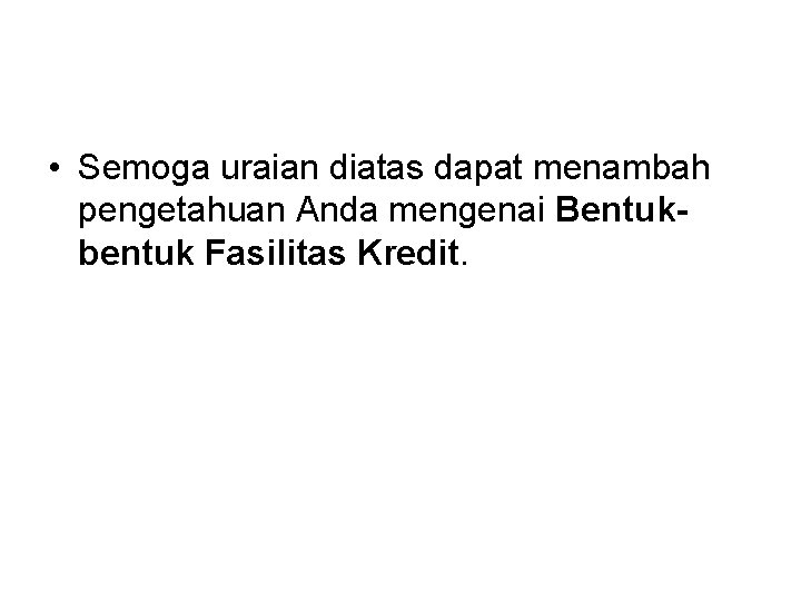  • Semoga uraian diatas dapat menambah pengetahuan Anda mengenai Bentukbentuk Fasilitas Kredit. 