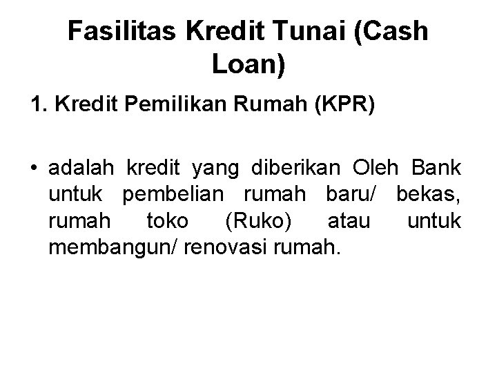 Fasilitas Kredit Tunai (Cash Loan) 1. Kredit Pemilikan Rumah (KPR) • adalah kredit yang