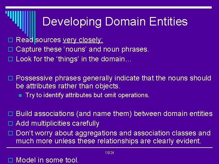 Developing Domain Entities o Read sources very closely; o Capture these ‘nouns’ and noun