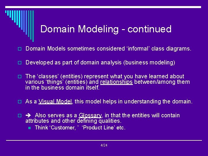 Domain Modeling - continued o Domain Models sometimes considered ‘informal’ class diagrams. o Developed