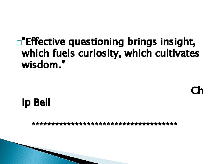 �"Effective questioning brings insight, which fuels curiosity, which cultivates wisdom. ” ip Bell *******************