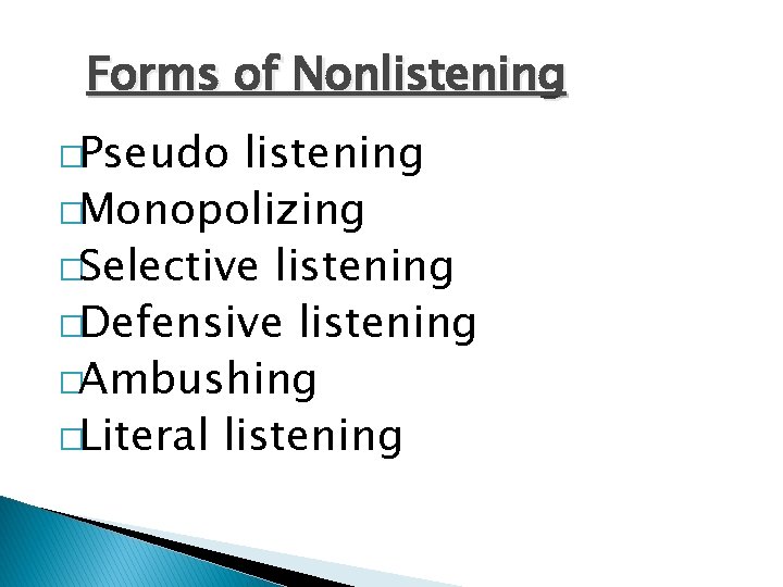 Forms of Nonlistening �Pseudo listening �Monopolizing �Selective listening �Defensive listening �Ambushing �Literal listening 