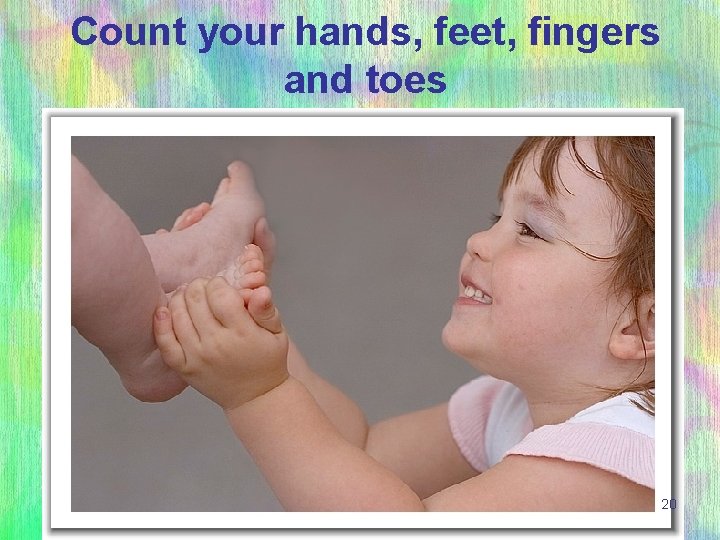 Count your hands, feet, fingers and toes 20 