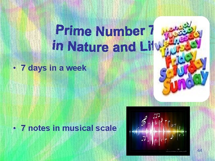  • 7 days in a week • 7 notes in musical scale 44