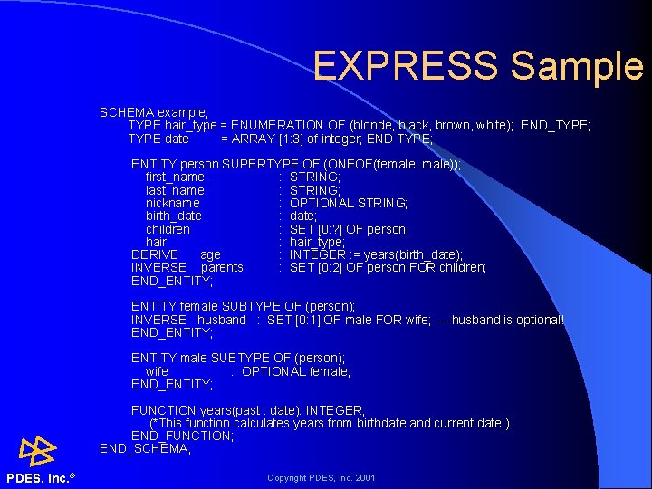EXPRESS Sample SCHEMA example; TYPE hair_type = ENUMERATION OF (blonde, black, brown, white); END_TYPE;