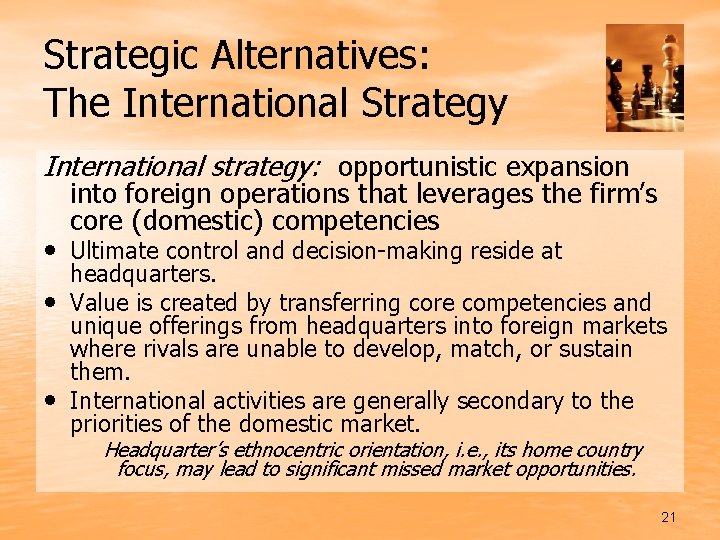 Strategic Alternatives: The International Strategy International strategy: opportunistic expansion into foreign operations that leverages