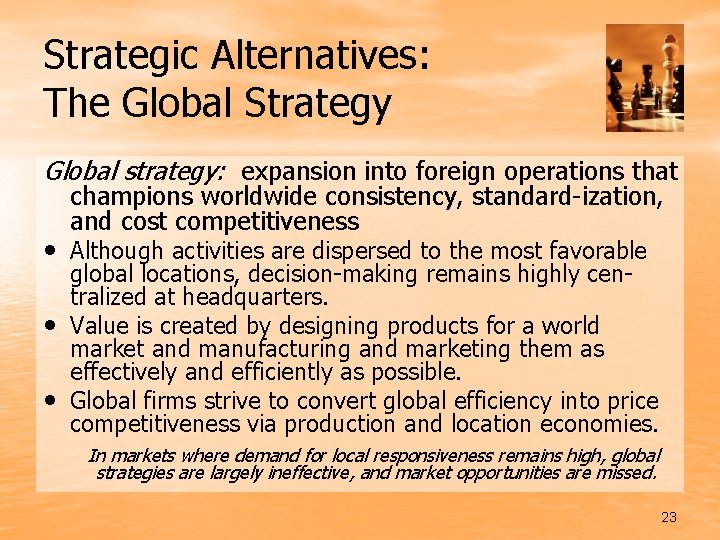 Strategic Alternatives: The Global Strategy Global strategy: expansion into foreign operations that champions worldwide