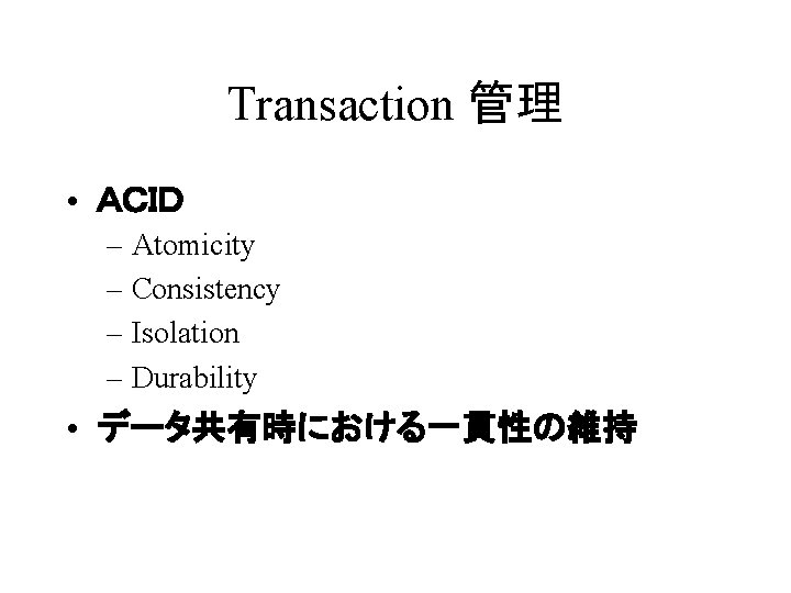 Transaction 管理 • ＡＣＩＤ – Atomicity – Consistency – Isolation – Durability • データ共有時における一貫性の維持