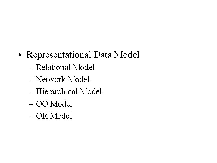  • Representational Data Model – Relational Model – Network Model – Hierarchical Model