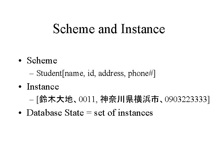 Scheme and Instance • Scheme – Student[name, id, address, phone#] • Instance – [鈴木大地、0011,