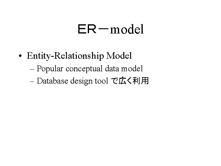 ＥＲ－model • Entity-Relationship Model – Popular conceptual data model – Database design tool で広く利用