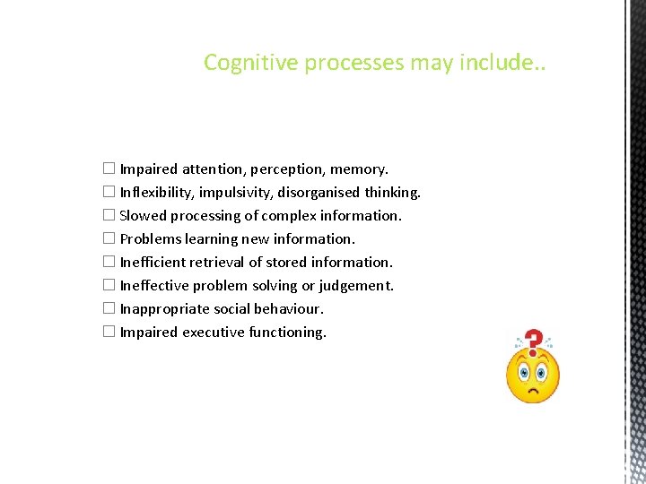 Cognitive processes may include. . � Impaired attention, perception, memory. � Inflexibility, impulsivity, disorganised