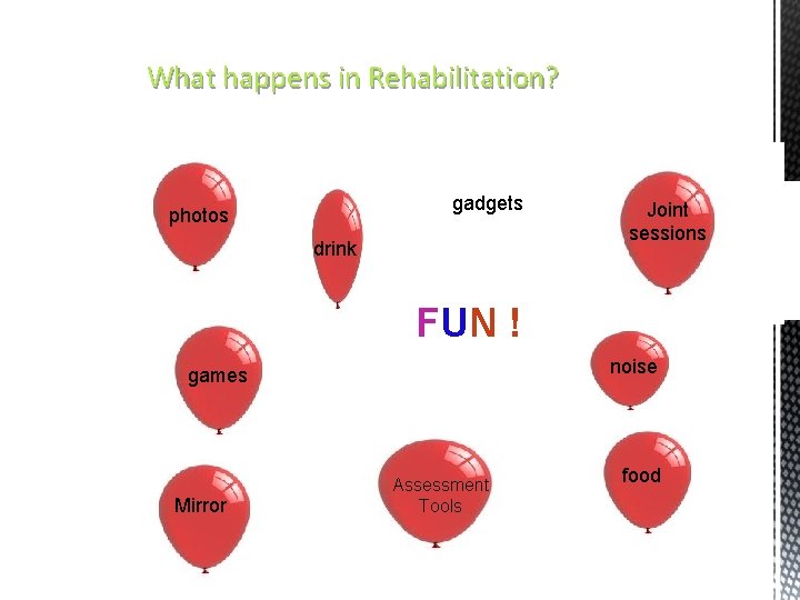 What happens in Rehabilitation? gadgets photos drink Joint sessions FUN ! noise games Mirror