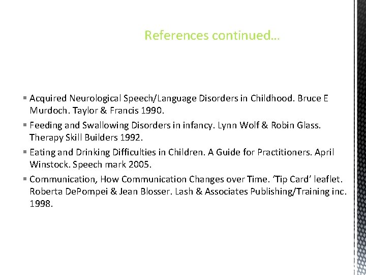References continued… § Acquired Neurological Speech/Language Disorders in Childhood. Bruce E Murdoch. Taylor &