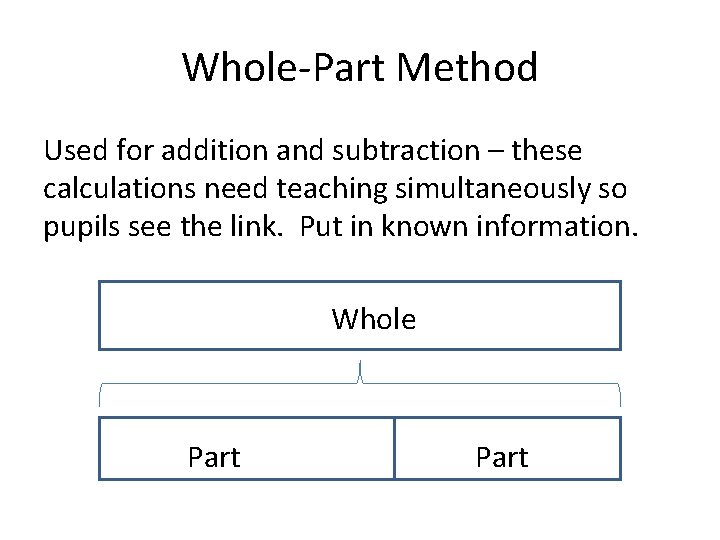 Whole-Part Method Used for addition and subtraction – these calculations need teaching simultaneously so