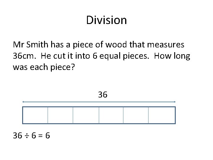 Division Mr Smith has a piece of wood that measures 36 cm. He cut