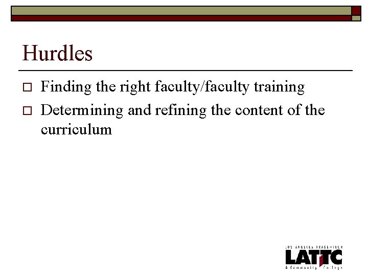 Hurdles o o Finding the right faculty/faculty training Determining and refining the content of