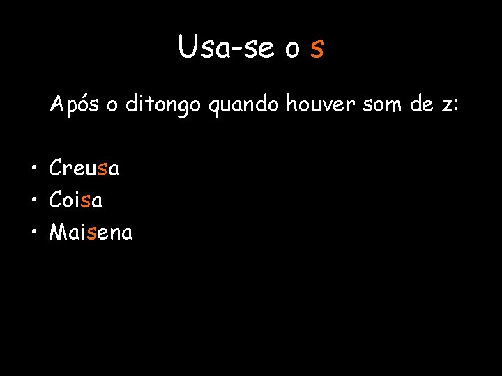 Usa-se o s Após o ditongo quando houver som de z: • Creusa •