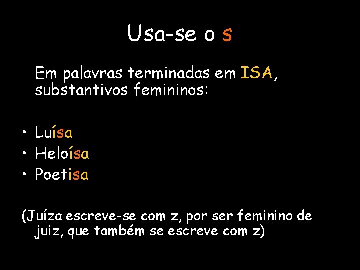 Usa-se o s Em palavras terminadas em ISA, substantivos femininos: • Luísa • Heloísa