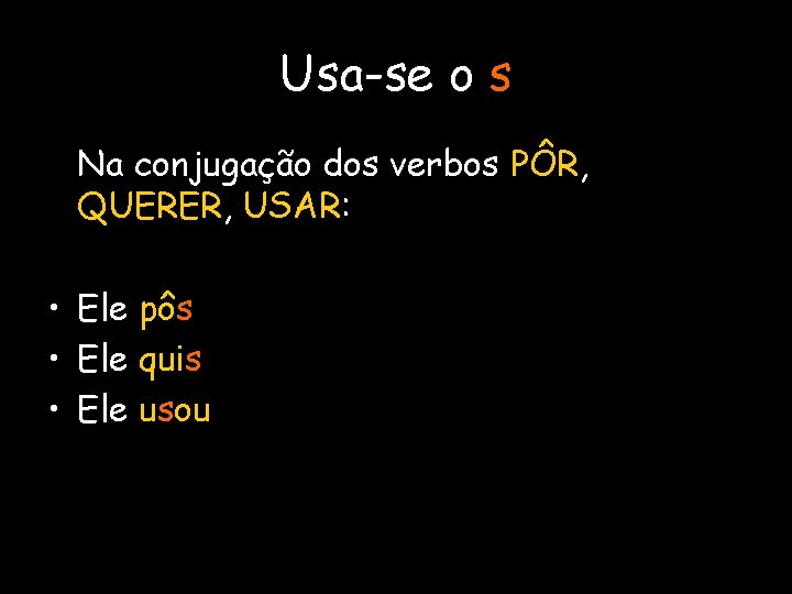 Usa-se o s Na conjugação dos verbos PÔR, QUERER, USAR: • Ele pôs •