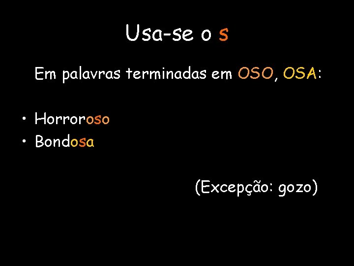 Usa-se o s Em palavras terminadas em OSO, OSA: • Horroroso • Bondosa (Excepção: