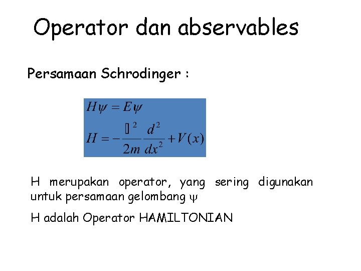 Operator dan abservables Persamaan Schrodinger : H merupakan operator, yang sering digunakan untuk persamaan