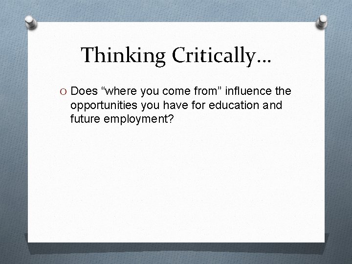 Thinking Critically… O Does “where you come from” influence the opportunities you have for