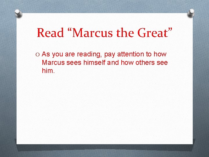 Read “Marcus the Great” O As you are reading, pay attention to how Marcus