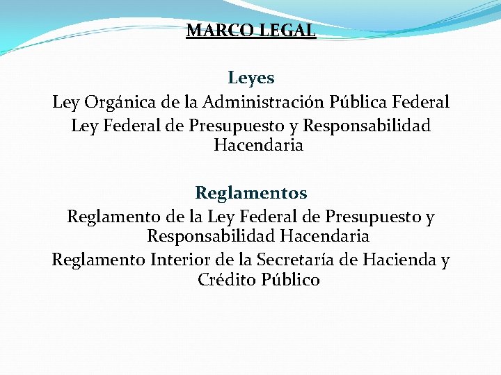 MARCO LEGAL Leyes Ley Orgánica de la Administración Pública Federal Ley Federal de Presupuesto