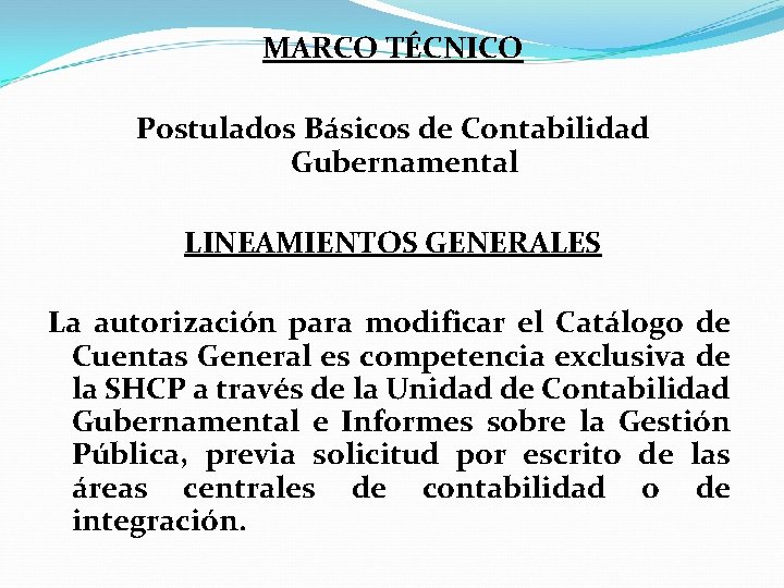 MARCO TÉCNICO Postulados Básicos de Contabilidad Gubernamental LINEAMIENTOS GENERALES La autorización para modificar el