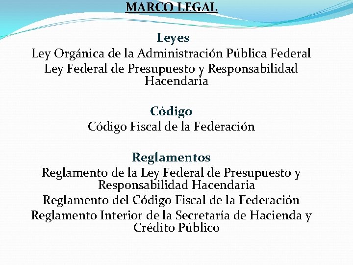 MARCO LEGAL Leyes Ley Orgánica de la Administración Pública Federal Ley Federal de Presupuesto