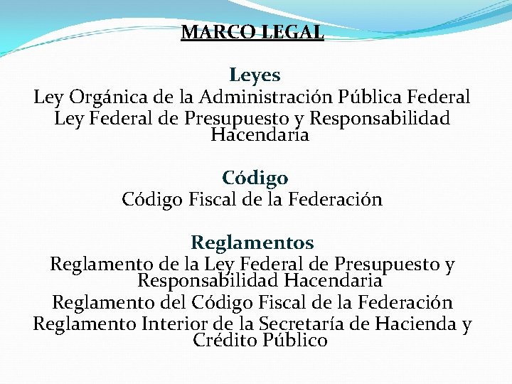 MARCO LEGAL Leyes Ley Orgánica de la Administración Pública Federal Ley Federal de Presupuesto