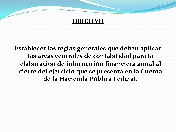 OBJETIVO Establecer las reglas generales que deben aplicar las áreas centrales de contabilidad para