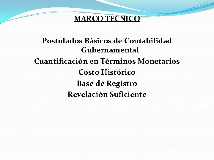 MARCO TÉCNICO Postulados Básicos de Contabilidad Gubernamental Cuantificación en Términos Monetarios Costo Histórico Base