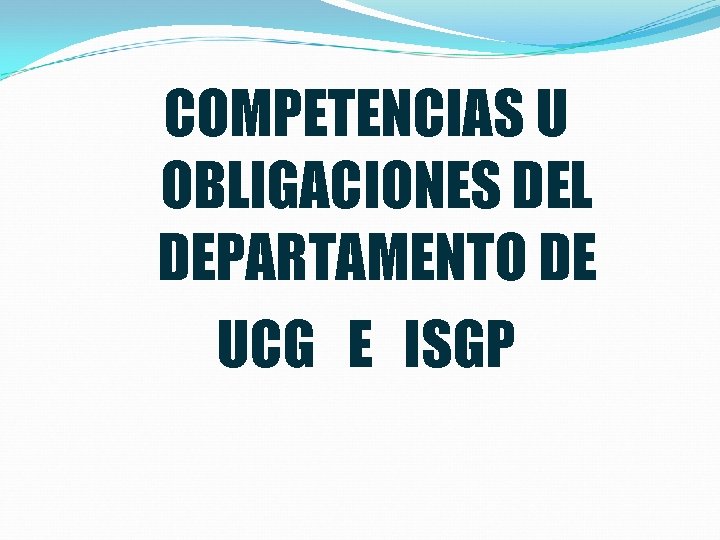 COMPETENCIAS U OBLIGACIONES DEL DEPARTAMENTO DE UCG E ISGP 