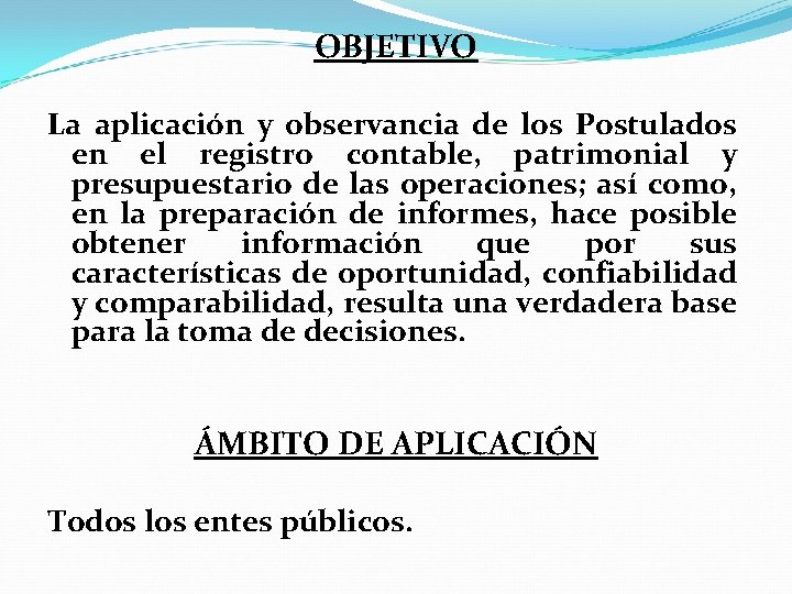 OBJETIVO La aplicación y observancia de los Postulados en el registro contable, patrimonial y