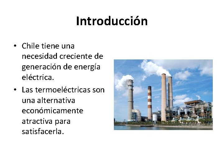 Introducción • Chile tiene una necesidad creciente de generación de energía eléctrica. • Las