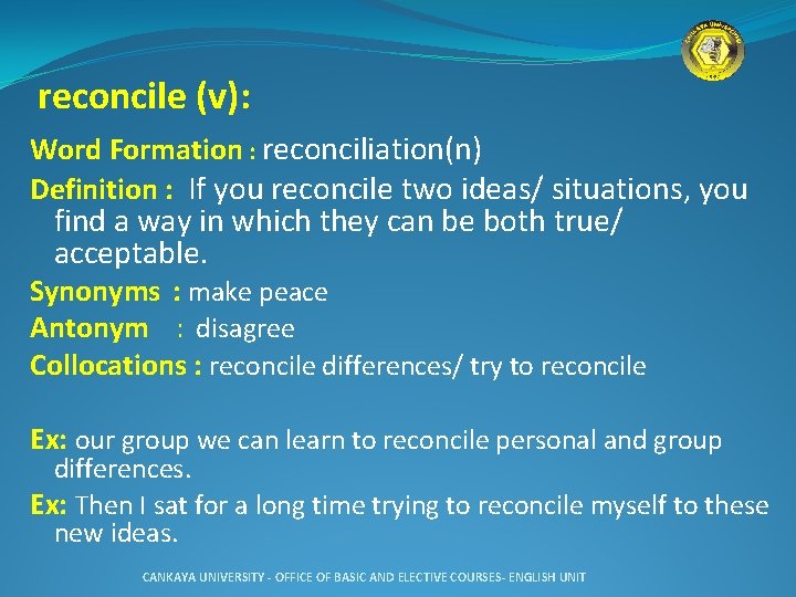 reconcile (v): Word Formation : reconciliation(n) Definition : If you reconcile two ideas/ situations,