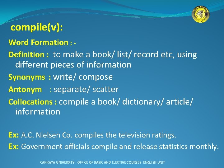 compile(v): Word Formation : Definition : to make a book/ list/ record etc, using