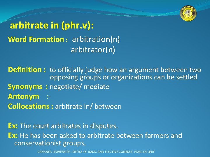 arbitrate in (phr. v): Word Formation : arbitration(n) arbitrator(n) Definition : to officially judge