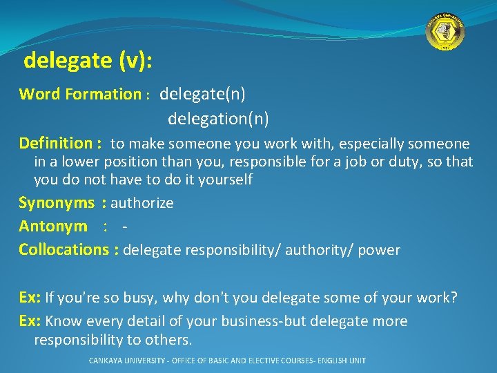 delegate (v): Word Formation : delegate(n) delegation(n) Definition : to make someone you work